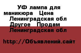 УФ лампа для маникюра › Цена ­ 1 000 - Ленинградская обл. Другое » Продам   . Ленинградская обл.